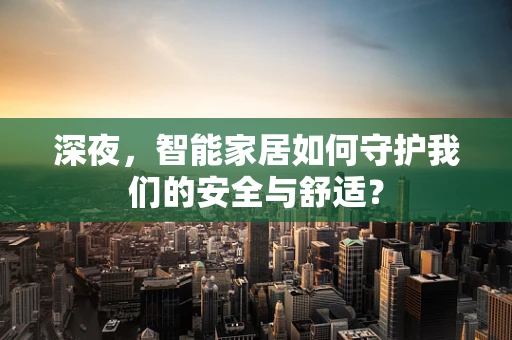 深夜，智能家居如何守护我们的安全与舒适？