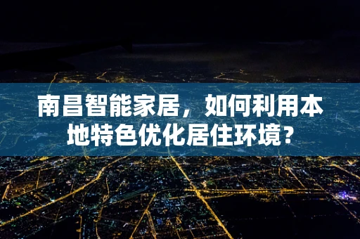 南昌智能家居，如何利用本地特色优化居住环境？