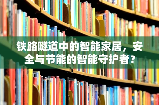 铁路隧道中的智能家居，安全与节能的智能守护者？