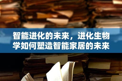 智能进化的未来，进化生物学如何塑造智能家居的未来？