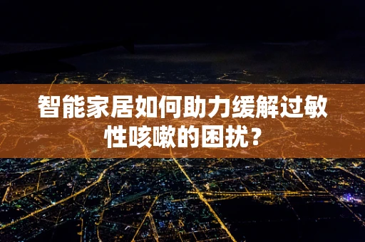 智能家居如何助力缓解过敏性咳嗽的困扰？