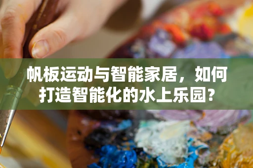 帆板运动与智能家居，如何打造智能化的水上乐园？