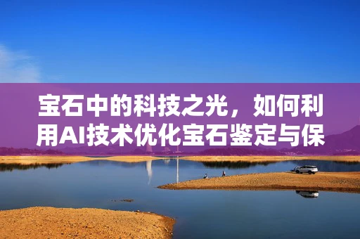 宝石中的科技之光，如何利用AI技术优化宝石鉴定与保养？