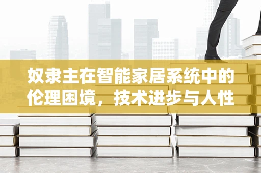 奴隶主在智能家居系统中的伦理困境，技术进步与人性价值的平衡