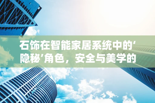 石饰在智能家居系统中的‘隐秘’角色，安全与美学的双重守护者？