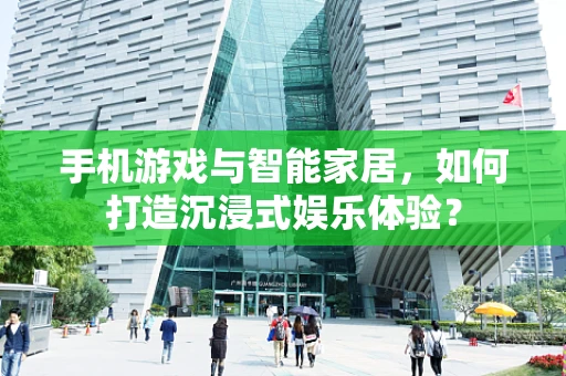 手机游戏与智能家居，如何打造沉浸式娱乐体验？