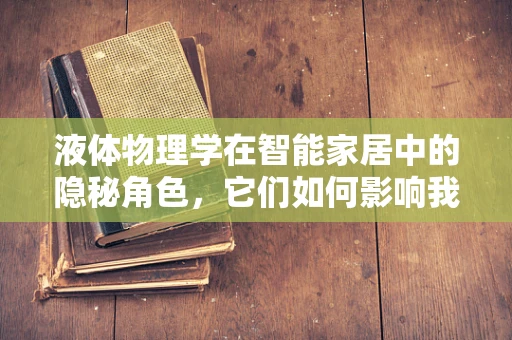 液体物理学在智能家居中的隐秘角色，它们如何影响我们的日常？
