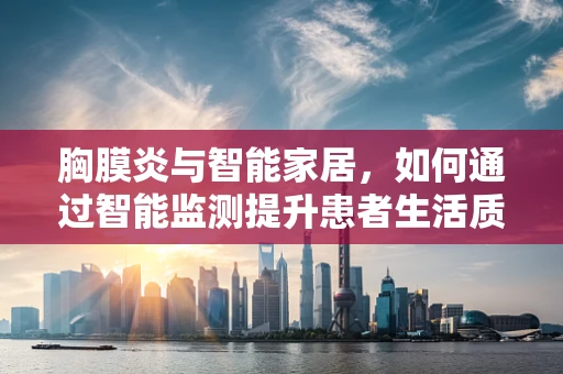 胸膜炎与智能家居，如何通过智能监测提升患者生活质量？