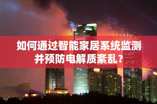 如何通过智能家居系统监测并预防电解质紊乱？
