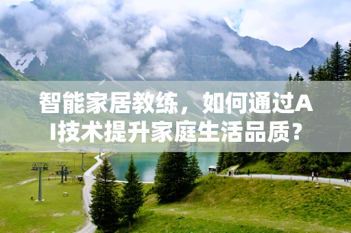 智能家居教练，如何通过AI技术提升家庭生活品质？