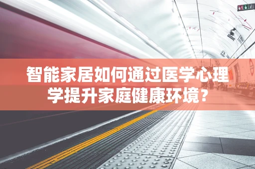 智能家居如何通过医学心理学提升家庭健康环境？
