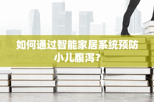 如何通过智能家居系统预防小儿腹泻？