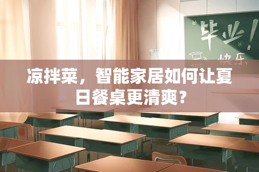 凉拌菜，智能家居如何让夏日餐桌更清爽？