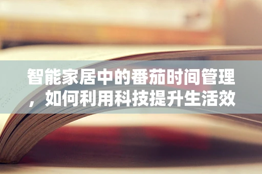 智能家居中的番茄时间管理，如何利用科技提升生活效率？