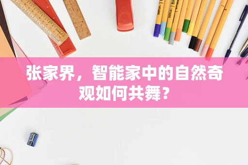 张家界，智能家中的自然奇观如何共舞？