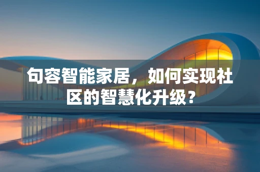 句容智能家居，如何实现社区的智慧化升级？