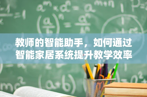 教师的智能助手，如何通过智能家居系统提升教学效率？