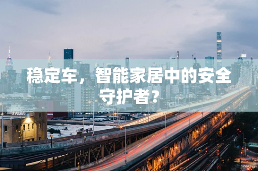 稳定车，智能家居中的安全守护者？