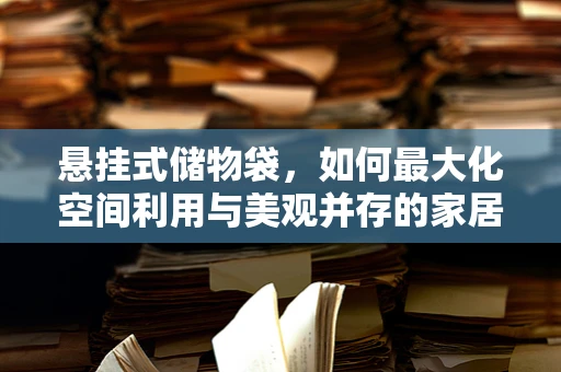 悬挂式储物袋，如何最大化空间利用与美观并存的家居设计？