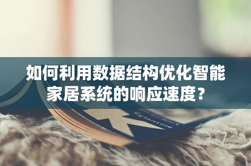 如何利用数据结构优化智能家居系统的响应速度？
