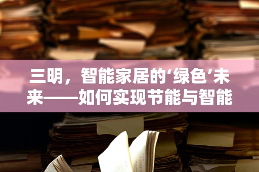 三明，智能家居的‘绿色’未来——如何实现节能与智能的和谐共生？