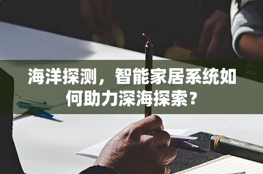海洋探测，智能家居系统如何助力深海探索？