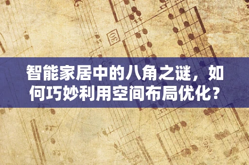 智能家居中的八角之谜，如何巧妙利用空间布局优化？