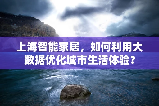 上海智能家居，如何利用大数据优化城市生活体验？