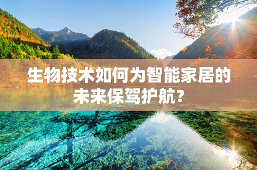 生物技术如何为智能家居的未来保驾护航？