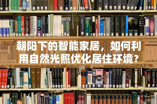 朝阳下的智能家居，如何利用自然光照优化居住环境？