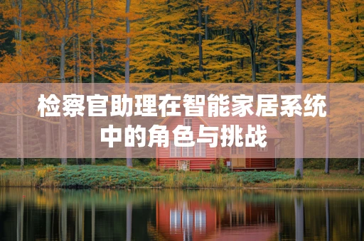 检察官助理在智能家居系统中的角色与挑战