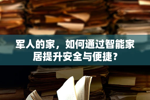 军人的家，如何通过智能家居提升安全与便捷？