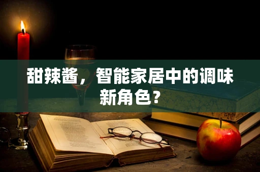 甜辣酱，智能家居中的调味新角色？