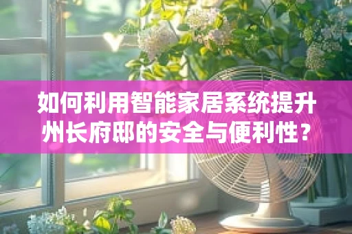 如何利用智能家居系统提升州长府邸的安全与便利性？