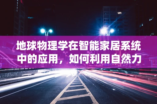 地球物理学在智能家居系统中的应用，如何利用自然力量提升居住环境？