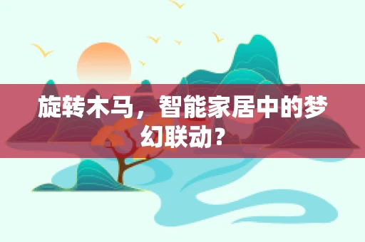 旋转木马，智能家居中的梦幻联动？