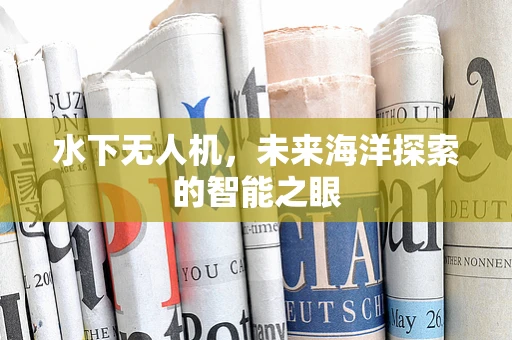 水下无人机，未来海洋探索的智能之眼