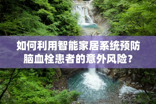 如何利用智能家居系统预防脑血栓患者的意外风险？
