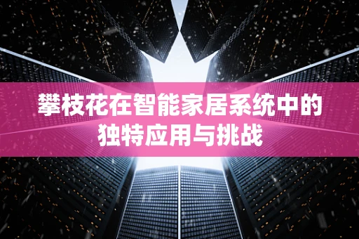 攀枝花在智能家居系统中的独特应用与挑战