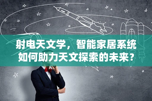 射电天文学，智能家居系统如何助力天文探索的未来？