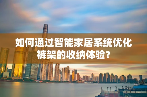 如何通过智能家居系统优化裤架的收纳体验？