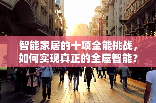 智能家居的十项全能挑战，如何实现真正的全屋智能？
