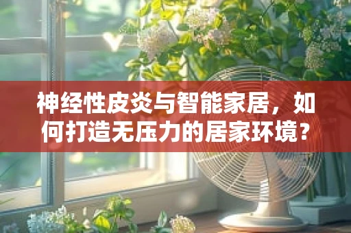 神经性皮炎与智能家居，如何打造无压力的居家环境？