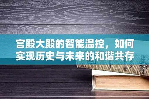 宫殿大殿的智能温控，如何实现历史与未来的和谐共存？