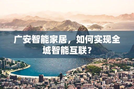 广安智能家居，如何实现全城智能互联？
