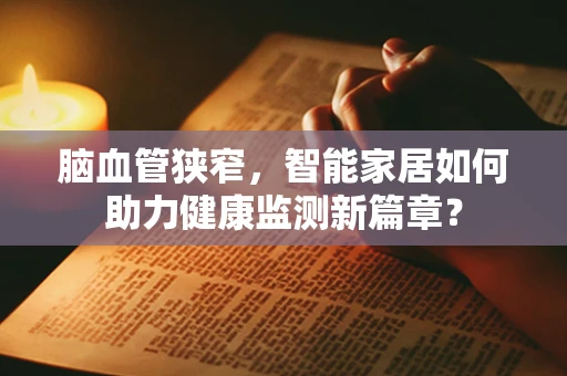 脑血管狭窄，智能家居如何助力健康监测新篇章？
