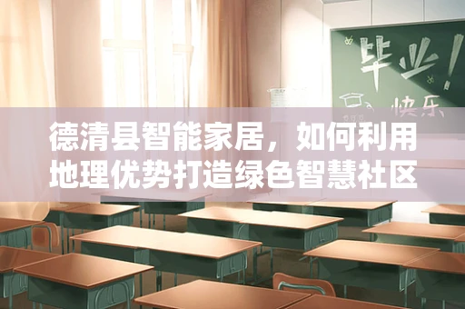 德清县智能家居，如何利用地理优势打造绿色智慧社区？