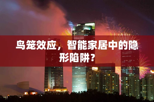 鸟笼效应，智能家居中的隐形陷阱？