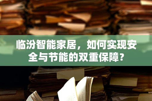 临汾智能家居，如何实现安全与节能的双重保障？