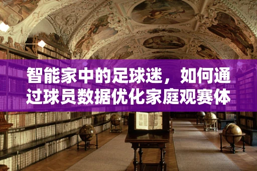 智能家中的足球迷，如何通过球员数据优化家庭观赛体验？